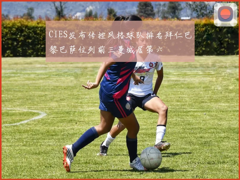 CIES发布传控风格球队排名拜仁巴黎巴萨位列前三曼城居第六
