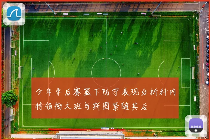 今年季后赛篮下防守表现分析科内特领衔文班与斯图紧随其后