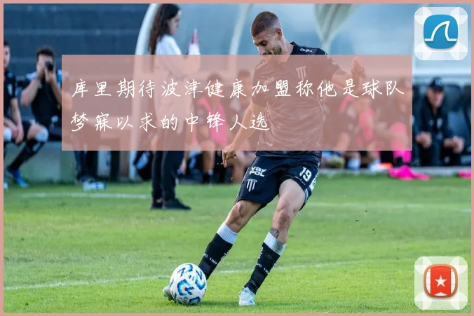 库里期待波津健康加盟称他是球队梦寐以求的中锋人选