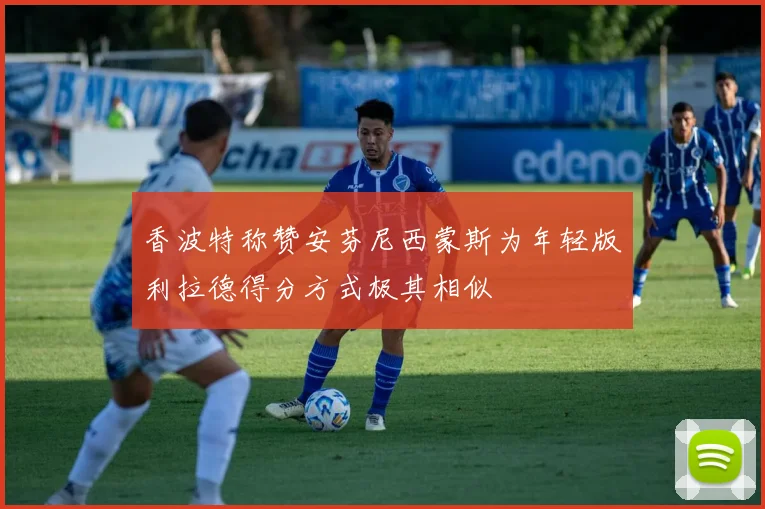 香波特称赞安芬尼西蒙斯为年轻版利拉德得分方式极其相似